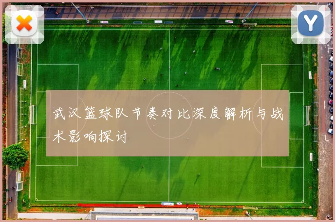 武汉篮球队节奏对比深度解析与战术影响探讨