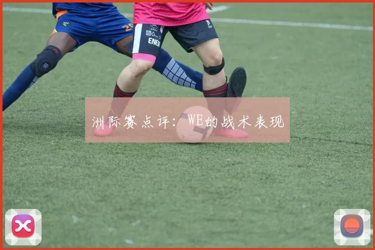 洲际赛点评：WE的战术表现