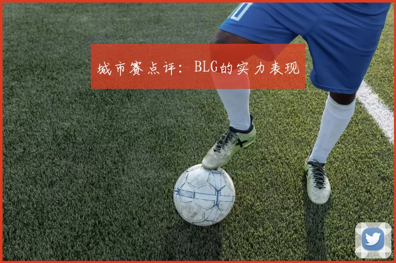 城市赛点评：BLG的实力表现