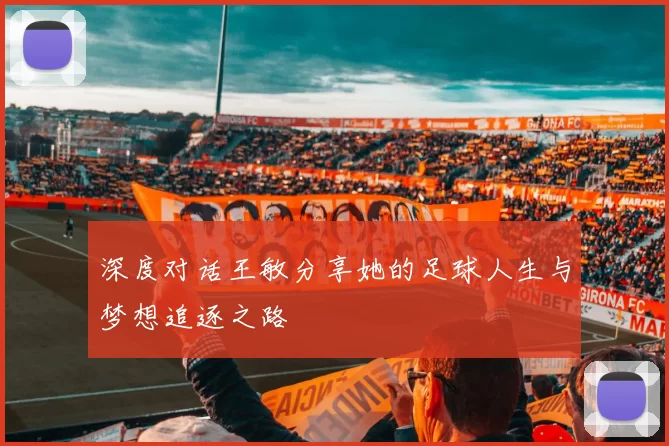 深度对话王敏分享她的足球人生与梦想追逐之路