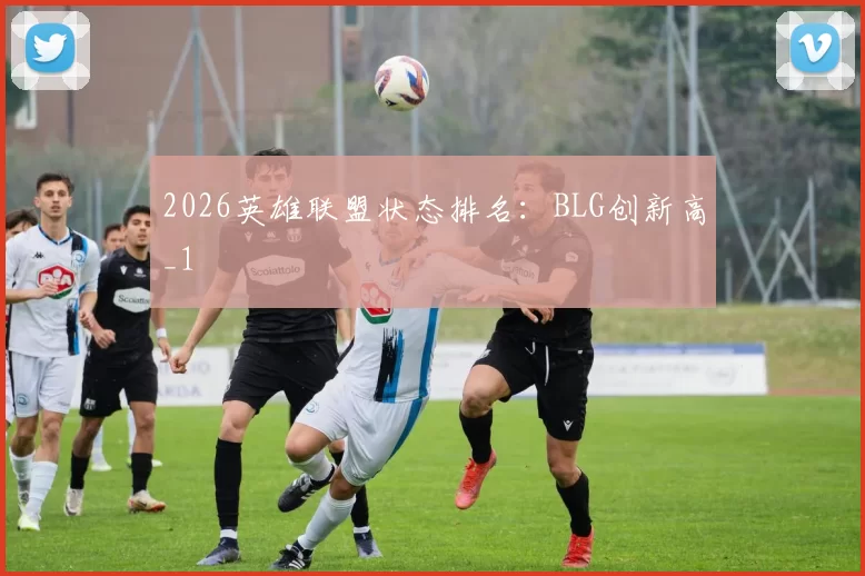 2026英雄联盟状态排名：BLG创新高_1