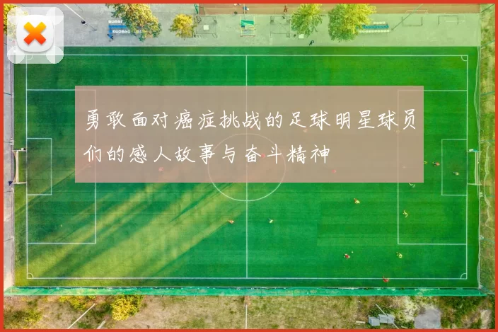 勇敢面对癌症挑战的足球明星球员们的感人故事与奋斗精神