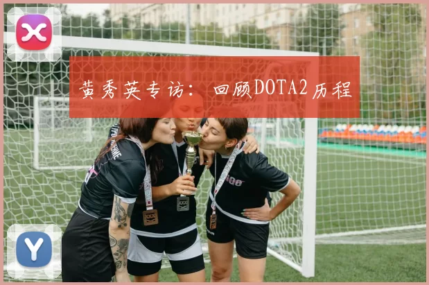 黄秀英专访：回顾DOTA2历程