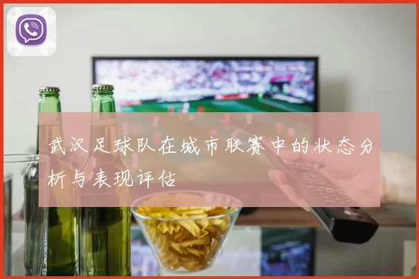 武汉足球队在城市联赛中的状态分析与表现评估