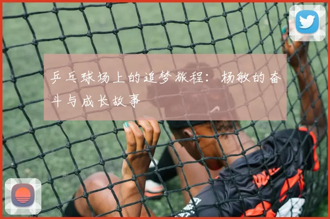 乒乓球场上的追梦旅程：杨敏的奋斗与成长故事