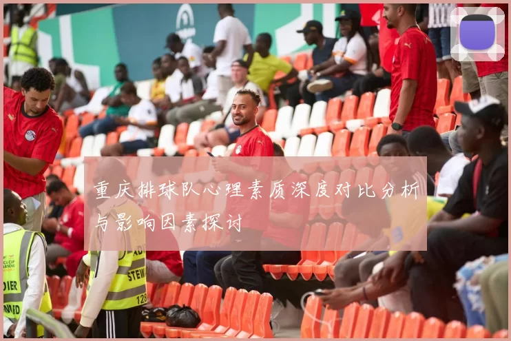 重庆排球队心理素质深度对比分析与影响因素探讨