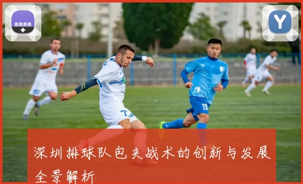 深圳排球队包夹战术的创新与发展全景解析