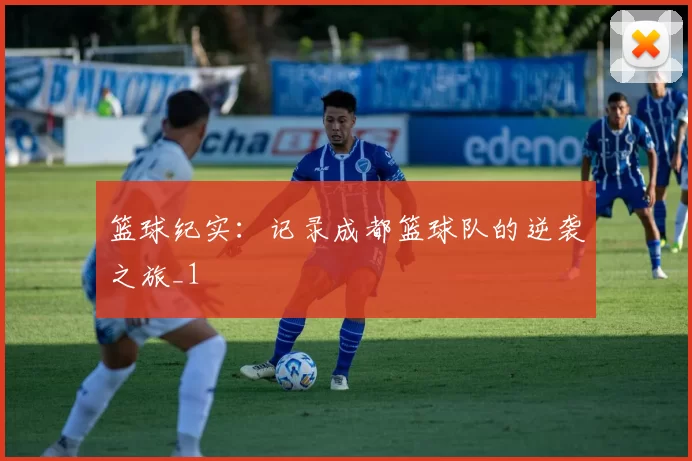 篮球纪实：记录成都篮球队的逆袭之旅_1