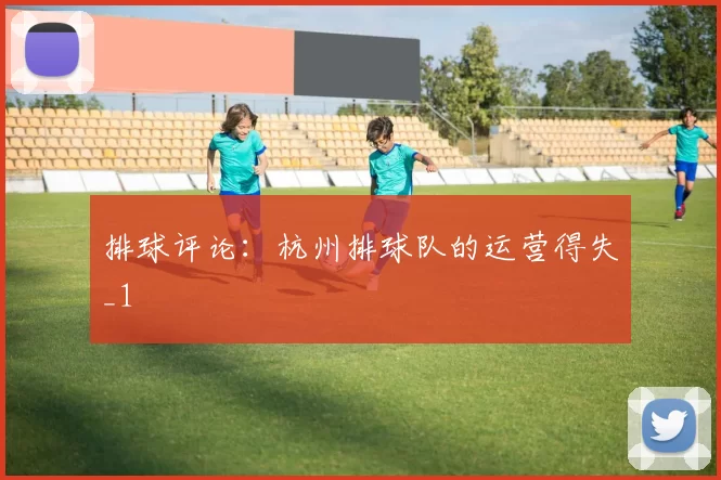 排球评论：杭州排球队的运营得失_1