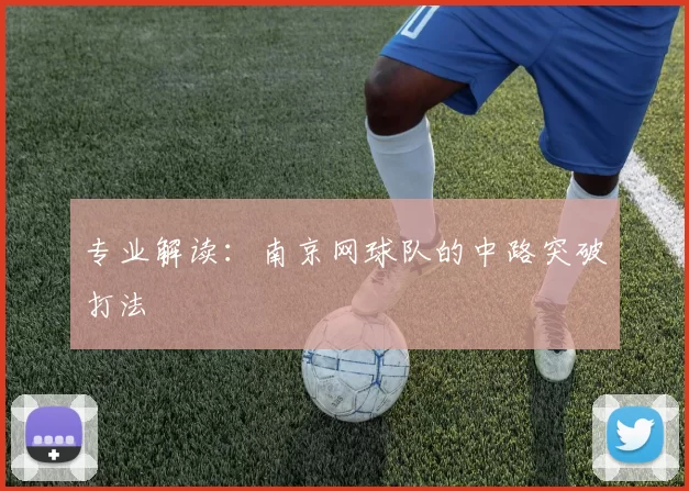 专业解读：南京网球队的中路突破打法