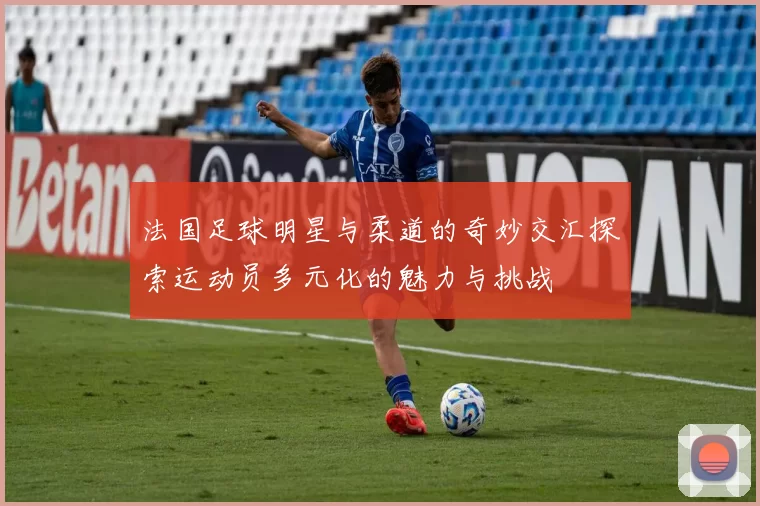 法国足球明星与柔道的奇妙交汇探索运动员多元化的魅力与挑战