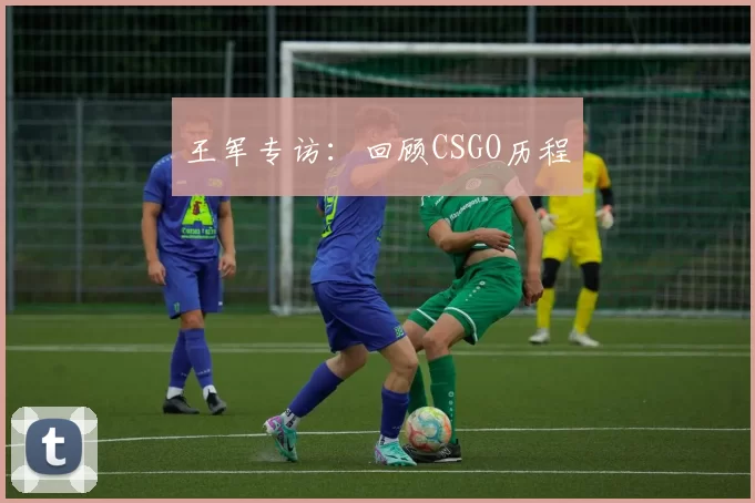 王军专访：回顾CSGO历程