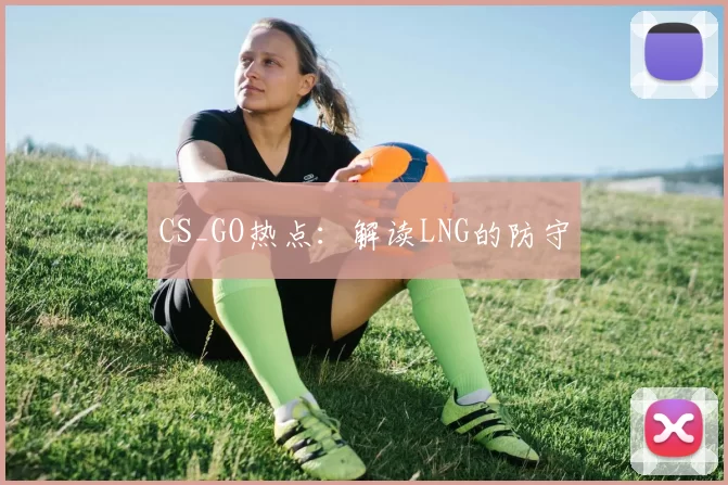 CS_GO热点：解读LNG的防守